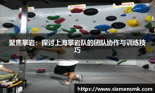 聚焦攀岩：探讨上海攀岩队的团队协作与训练技巧