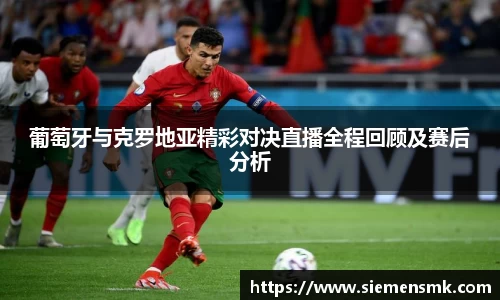 葡萄牙与克罗地亚精彩对决直播全程回顾及赛后分析