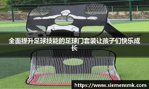 全面提升足球技能的足球门套装让孩子们快乐成长